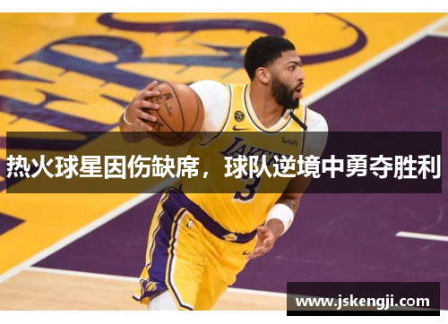 热火球星因伤缺席，球队逆境中勇夺胜利
