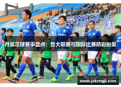 月底足球赛事盘点：各大联赛与国际比赛精彩纷呈