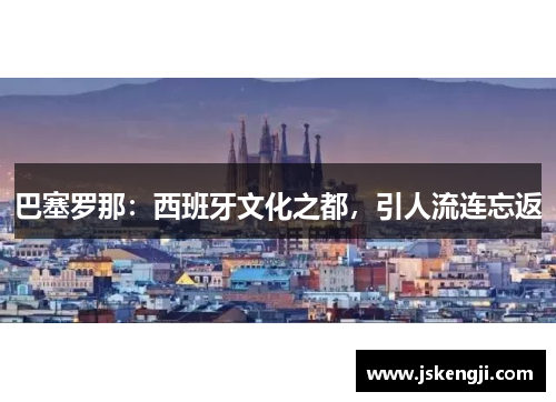 巴塞罗那：西班牙文化之都，引人流连忘返