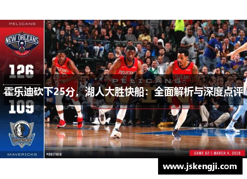 霍乐迪砍下25分，湖人大胜快船：全面解析与深度点评