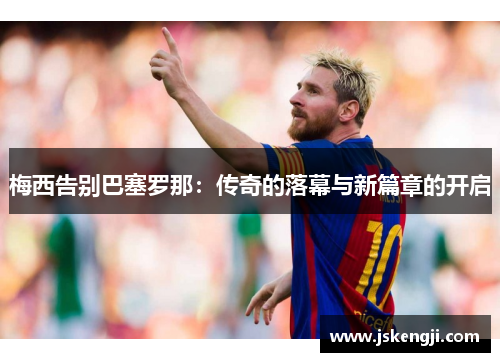 梅西告别巴塞罗那：传奇的落幕与新篇章的开启