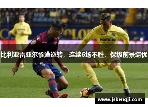 比利亚雷亚尔惨遭逆转，连续6场不胜，保级前景堪忧