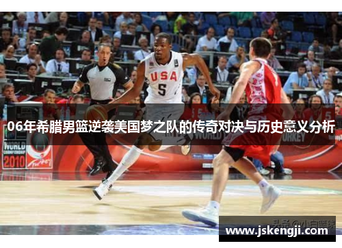 06年希腊男篮逆袭美国梦之队的传奇对决与历史意义分析