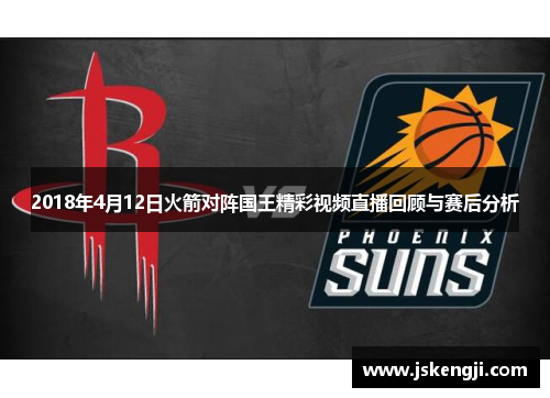 2018年4月12日火箭对阵国王精彩视频直播回顾与赛后分析