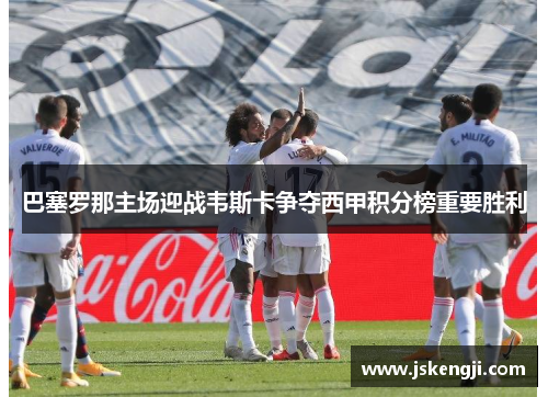 巴塞罗那主场迎战韦斯卡争夺西甲积分榜重要胜利