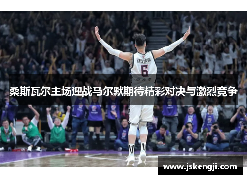 桑斯瓦尔主场迎战马尔默期待精彩对决与激烈竞争
