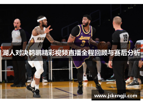 湖人对决鹈鹕精彩视频直播全程回顾与赛后分析