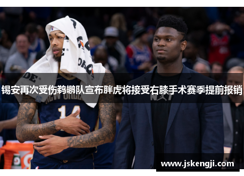 锡安再次受伤鹈鹕队宣布胖虎将接受右膝手术赛季提前报销
