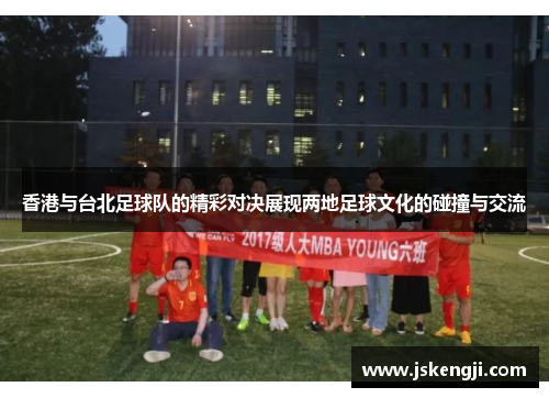香港与台北足球队的精彩对决展现两地足球文化的碰撞与交流