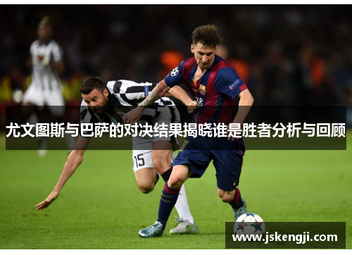 尤文图斯与巴萨的对决结果揭晓谁是胜者分析与回顾